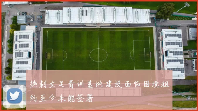 热刺女足青训基地建设面临困境租约至今未能签署