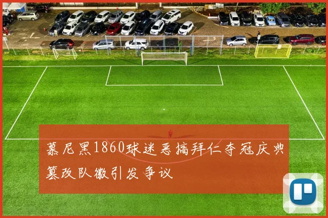 慕尼黑1860球迷恶搞拜仁夺冠庆典篡改队徽引发争议