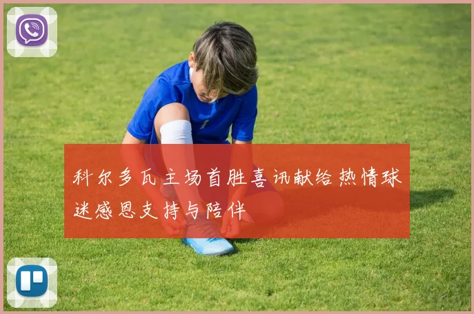 科尔多瓦主场首胜喜讯献给热情球迷感恩支持与陪伴