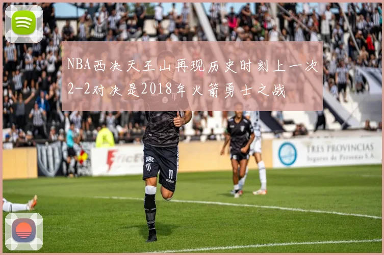 NBA西决天王山再现历史时刻上一次2-2对决是2018年火箭勇士之战
