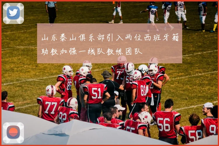 山东泰山俱乐部引入两位西班牙籍助教加强一线队教练团队